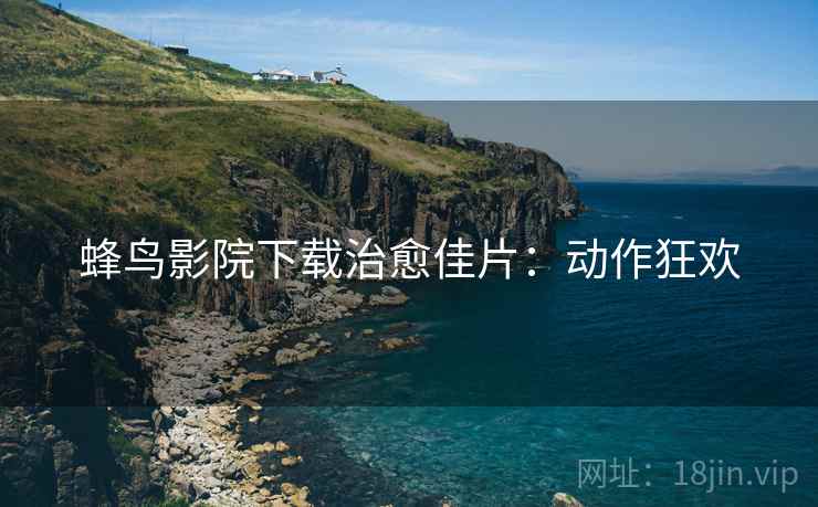 蜂鸟影院下载治愈佳片：动作狂欢