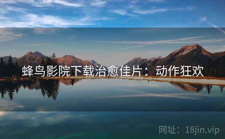 蜂鸟影院下载治愈佳片：动作狂欢