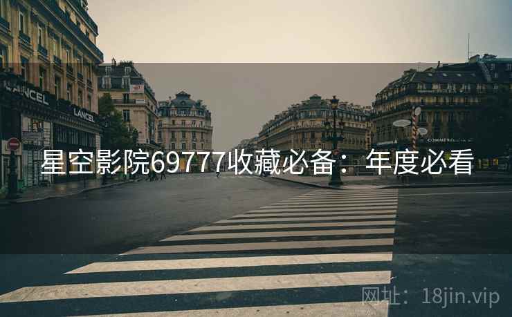 星空影院69777收藏必备：年度必看