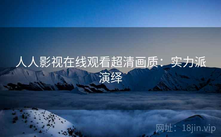 人人影视在线观看超清画质：实力派演绎