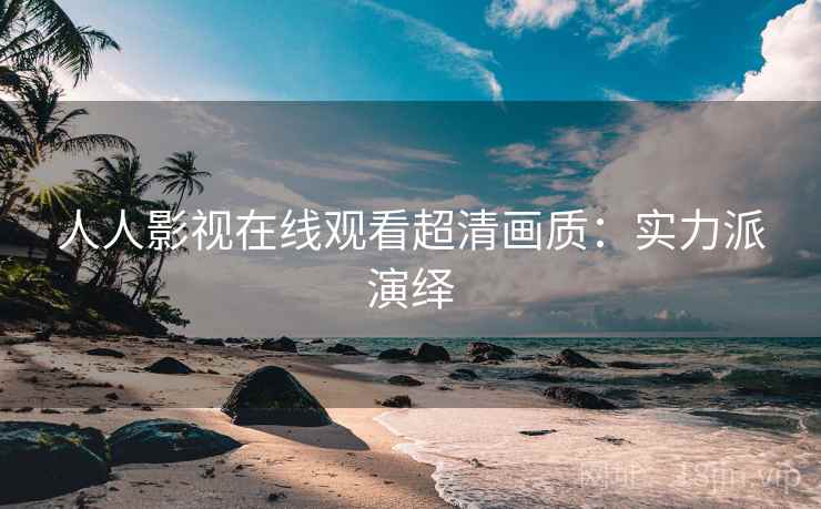 人人影视在线观看超清画质：实力派演绎