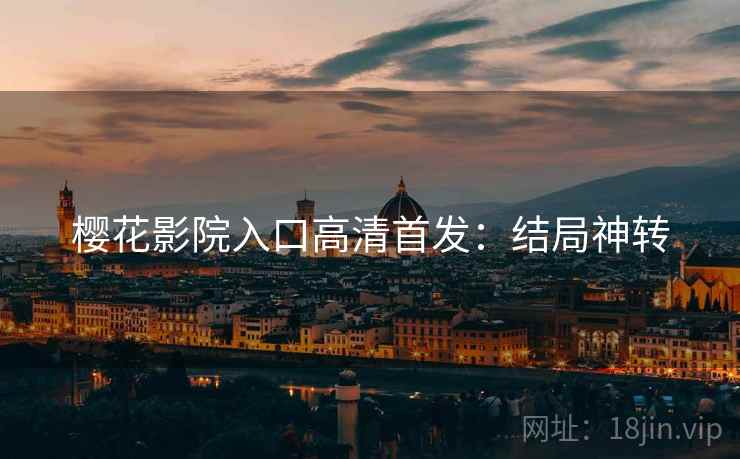 樱花影院入口高清首发：结局神转