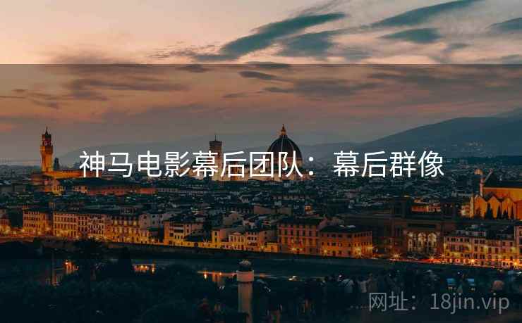 神马电影幕后团队：幕后群像