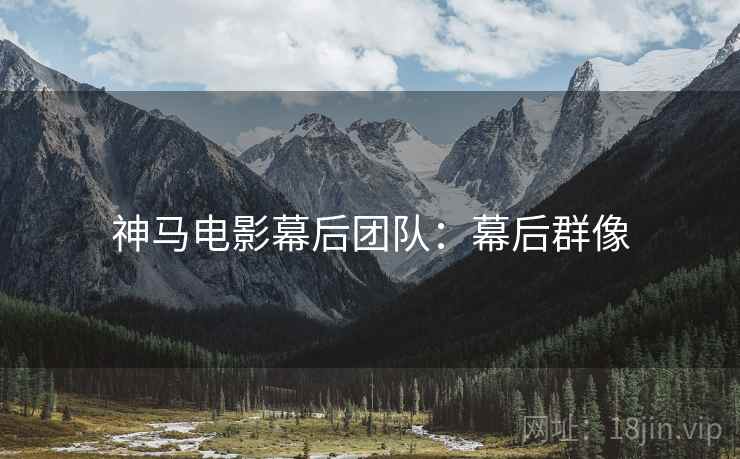 神马电影幕后团队：幕后群像
