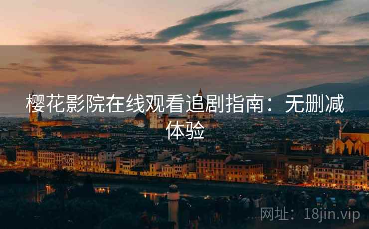 樱花影院在线观看追剧指南：无删减体验