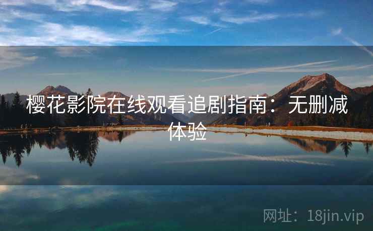 樱花影院在线观看追剧指南：无删减体验