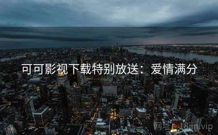 可可影视下载特别放送：爱情满分