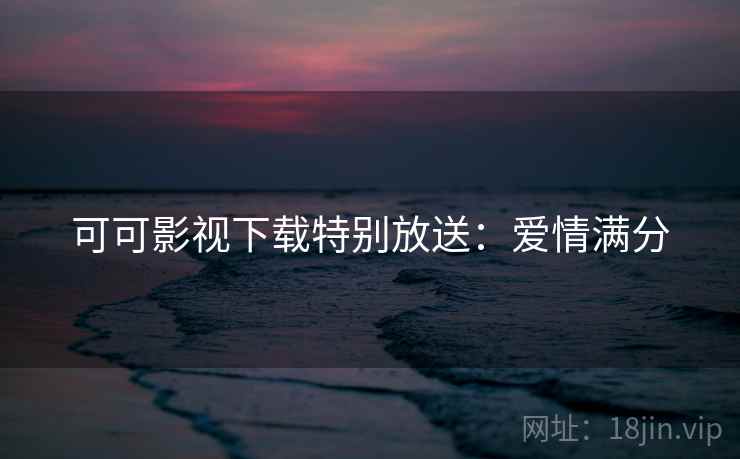 可可影视下载特别放送：爱情满分