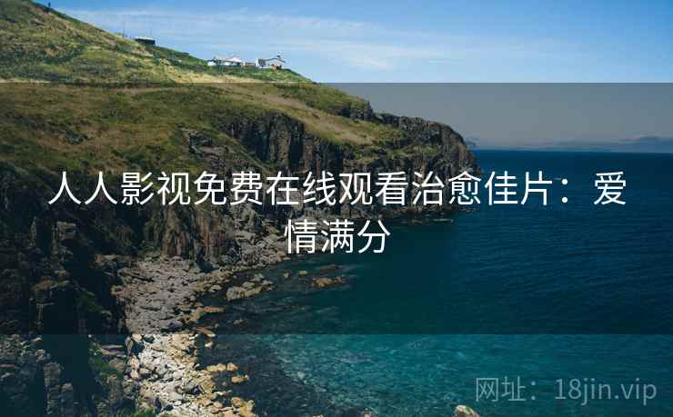 人人影视免费在线观看治愈佳片：爱情满分