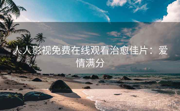人人影视免费在线观看治愈佳片：爱情满分