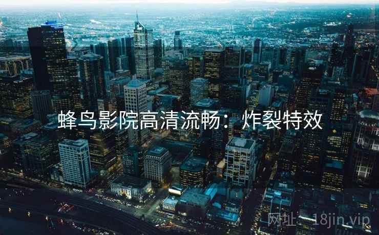 蜂鸟影院高清流畅：炸裂特效