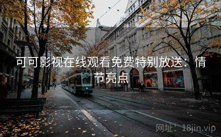 可可影视在线观看免费特别放送：情节亮点