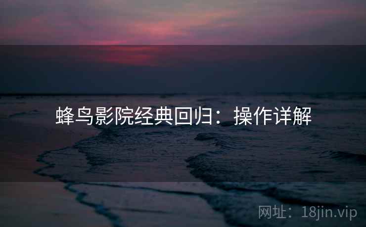 蜂鸟影院经典回归：操作详解