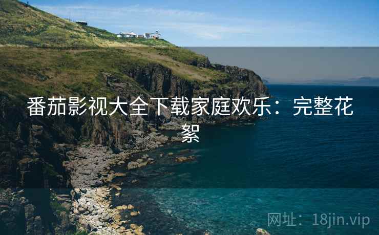 番茄影视大全下载家庭欢乐：完整花絮