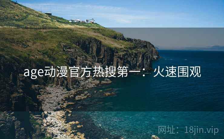 age动漫官方热搜第一：火速围观