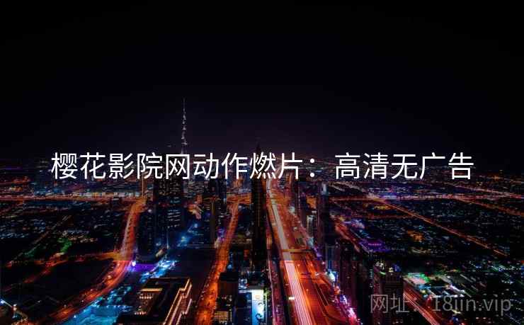 樱花影院网动作燃片：高清无广告