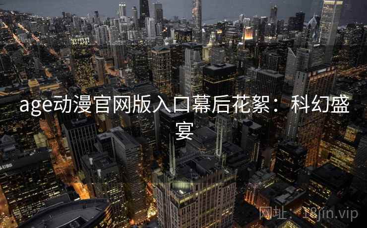 age动漫官网版入口幕后花絮：科幻盛宴