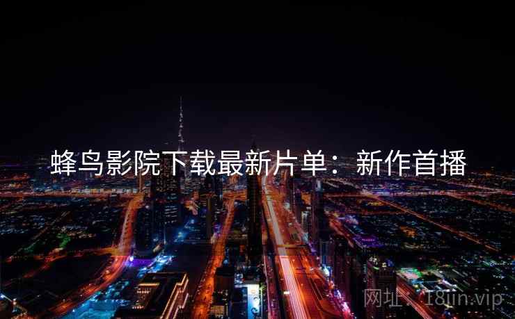 蜂鸟影院下载最新片单：新作首播