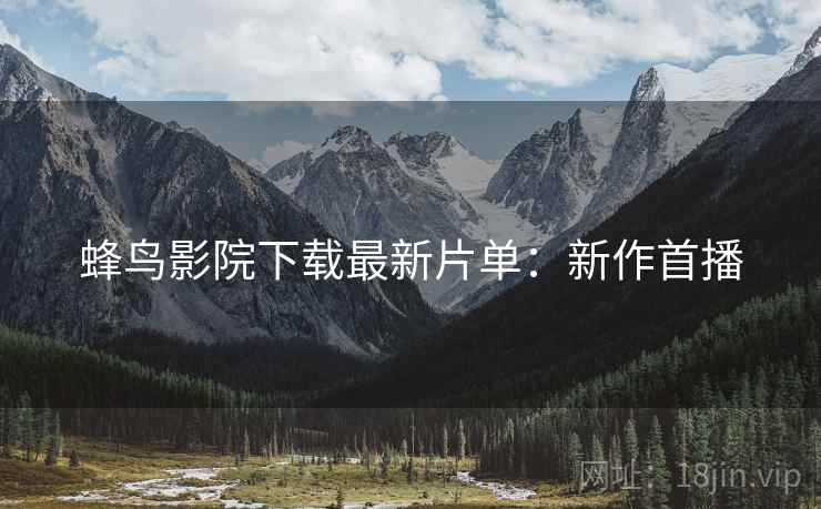 蜂鸟影院下载最新片单：新作首播