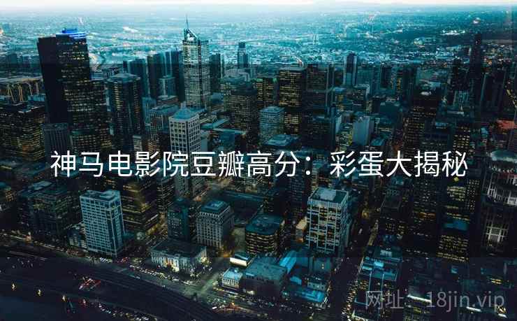 神马电影院豆瓣高分：彩蛋大揭秘