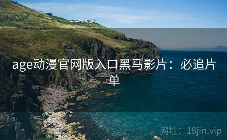 age动漫官网版入口黑马影片：必追片单