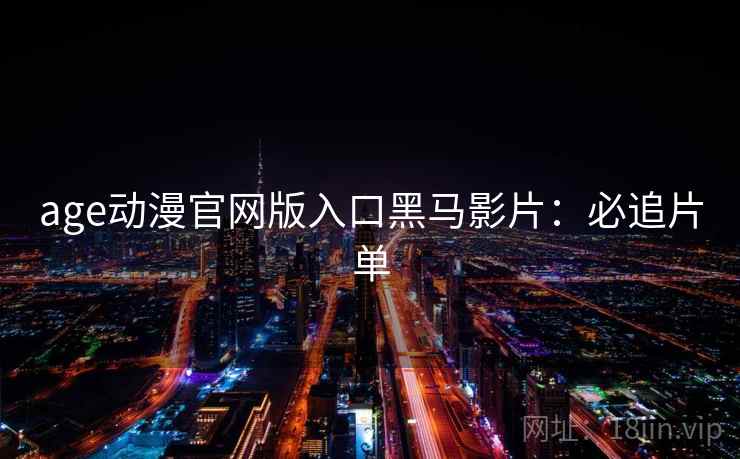 age动漫官网版入口黑马影片：必追片单