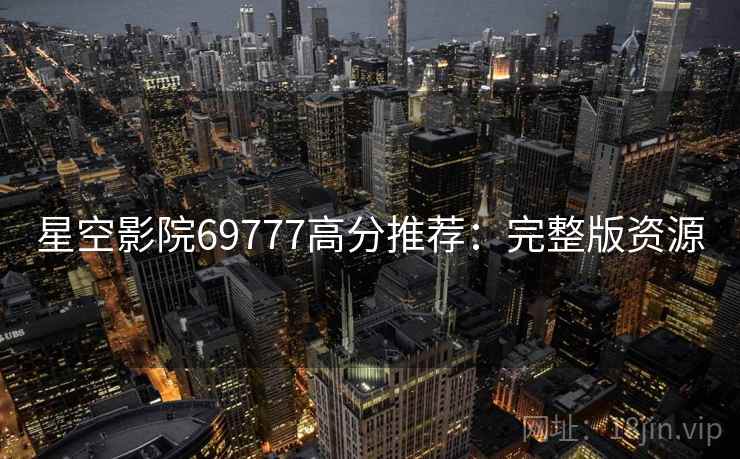 星空影院69777高分推荐：完整版资源