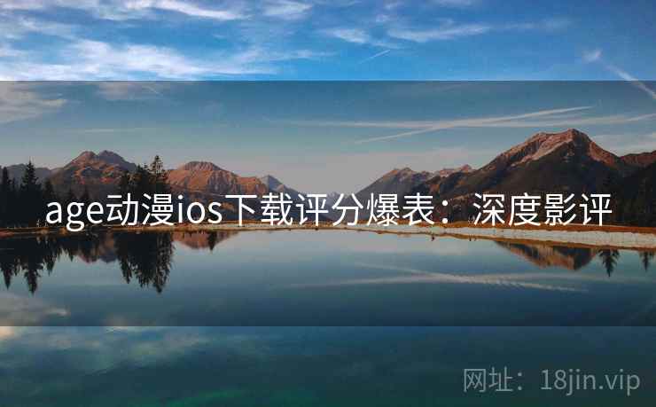 age动漫ios下载评分爆表：深度影评