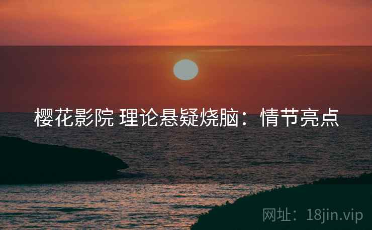 樱花影院 理论悬疑烧脑：情节亮点