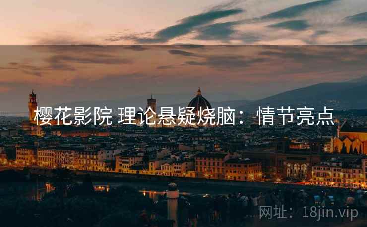 樱花影院 理论悬疑烧脑：情节亮点