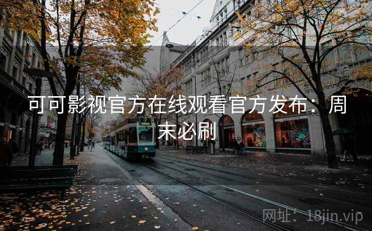 可可影视官方在线观看官方发布：周末必刷