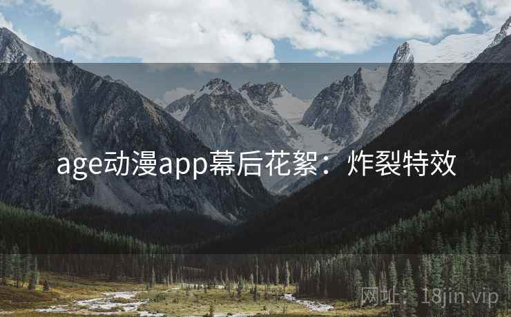 age动漫app幕后花絮：炸裂特效