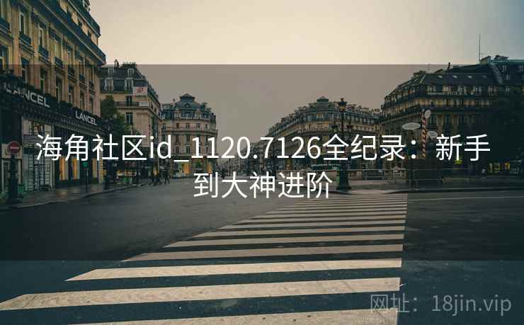 海角社区id_1120.7126全纪录：新手到大神进阶