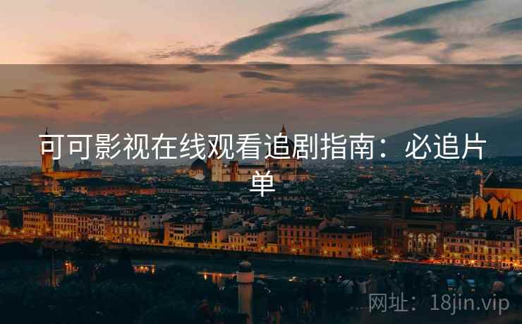 可可影视在线观看追剧指南：必追片单