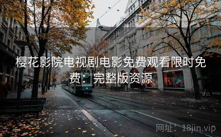 樱花影院电视剧电影免费观看限时免费：完整版资源