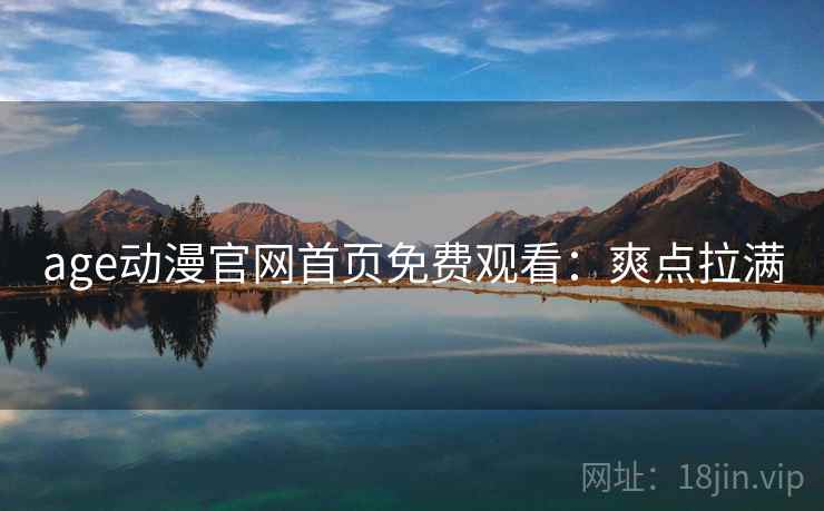 age动漫官网首页免费观看：爽点拉满