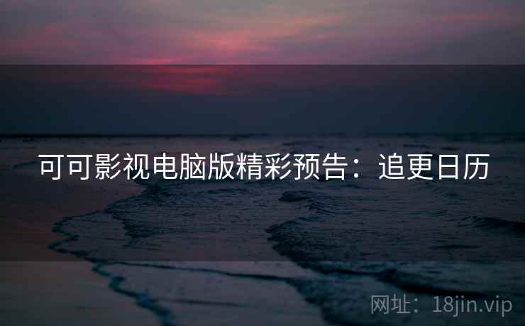 可可影视电脑版精彩预告：追更日历